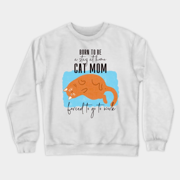 Born to be a cat mom forced to go to work Crewneck Sweatshirt by shi-RLY designs
